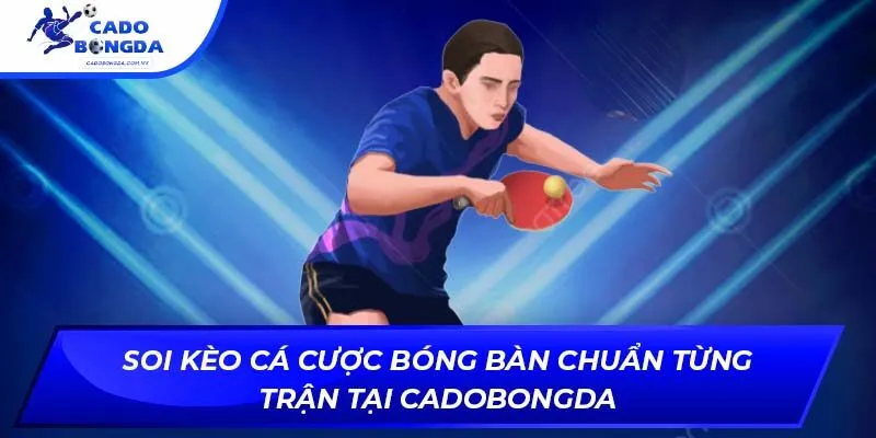 Soi Kèo Cá Cược Bóng Bàn Chuẩn Từng Trận Tại Cadobongda